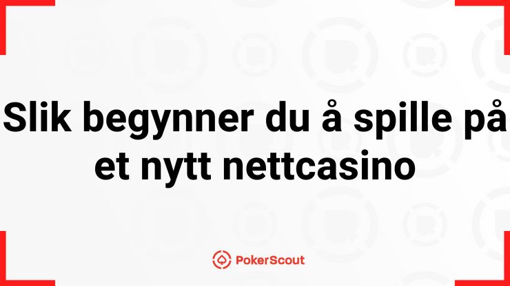 Slik begynner du å spille på et nytt nettcasino